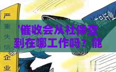 '会从社保查到在哪工作吗？能查到工作单位和电话吗？'