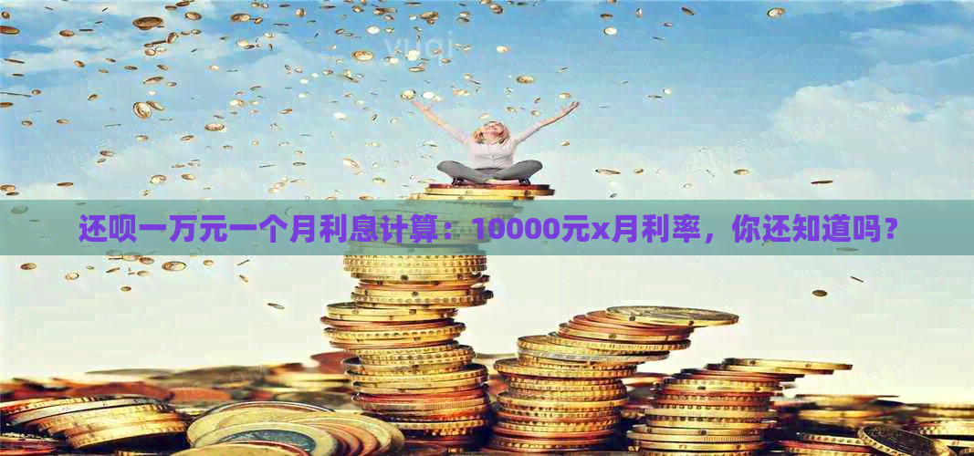 还款一万元一个月利息计算：10000元x月利率，你还知道吗？