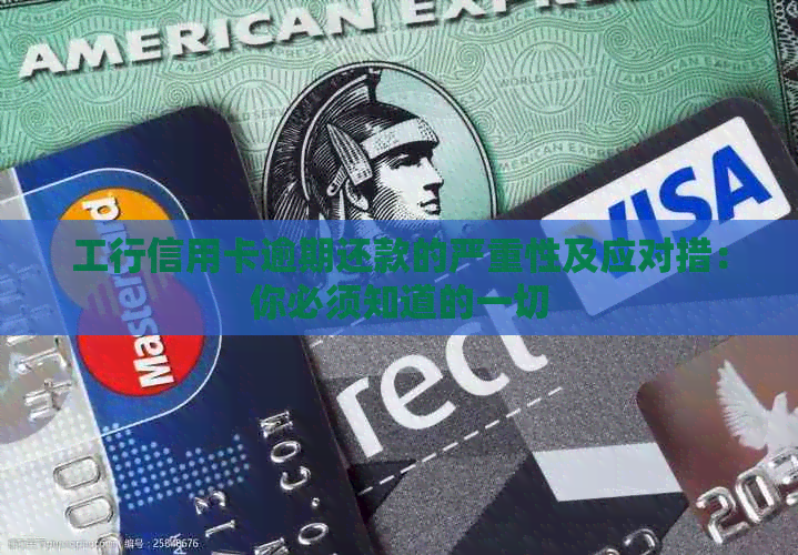 工行信用卡逾期还款的严重性及应对措：你必须知道的一切