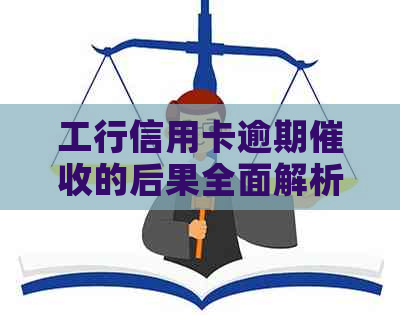 工行信用卡逾期的后果全面解析：影响信用、法律责任与解决办法