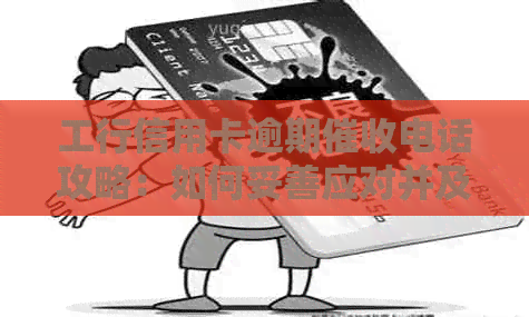 工行信用卡逾期电话攻略：如何妥善应对并及时还清欠款