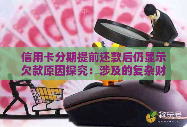 信用卡分期提前还款后仍显示欠款原因探究：涉及的复杂财务机制分析