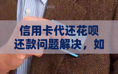 信用卡代还花呗还款问题解决，如何操作进行信用卡代还还花呗的还款？