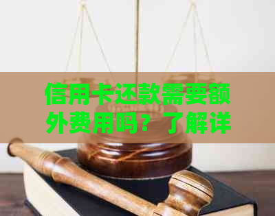 信用卡还款需要额外费用吗？了解详细情况和注意事项