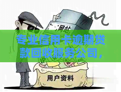 专业信用卡逾期贷款回收服务公司，高效解决债务问题