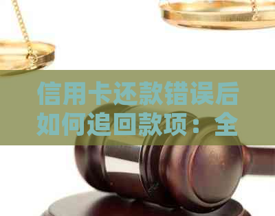 信用卡还款错误后如何追回款项：全面解决常见问题和应对策略