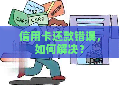 信用卡还款错误，如何解决？