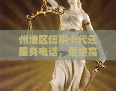 州地区信用卡代还服务电话，便捷高效还款解决方案