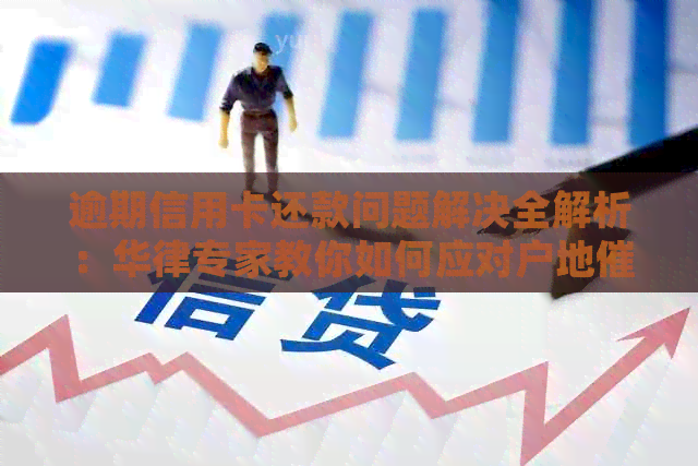 逾期信用卡还款问题解决全解析：华律专家教你如何应对户地