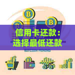 信用卡还款：选择更低还款额还是分期付款，哪个更划算？