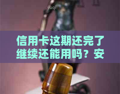 信用卡这期还完了继续还能用吗？安全吗？