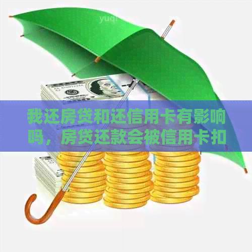 我还房贷和还信用卡有影响吗，房贷还款会被信用卡扣掉吗？