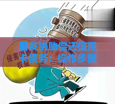 朋友协助偿还信用卡债务：操作步骤与注意事项