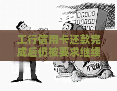 工行信用卡还款完成后仍被要求继续还款的解决方法