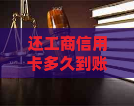 还工商信用卡多久到账，工商银行还信用卡多久到账，工商信用卡还款时间。