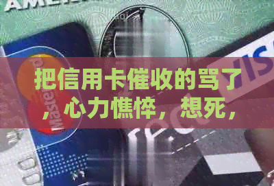 把信用卡的骂了，心力憔悴，想死，天天电话催债怎么办？
