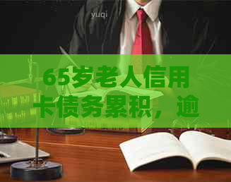 65岁老人信用卡债务累积，逾期还款引发信用危机