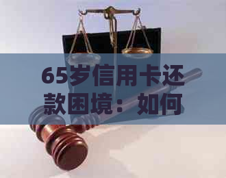 65岁信用卡还款困境：如何解决高龄人群的信用卡债务问题？