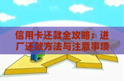 信用卡还款全攻略：进厂还款方法与注意事项一文解析