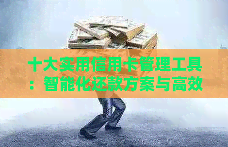 十大实用信用卡管理工具：智能化还款方案与高效服务一览