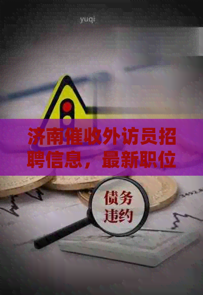 济南外访员招聘信息，最新职位发布！能挣钱吗？