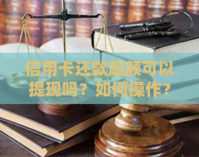 信用卡还款超额可以提现吗？如何操作？安全吗？