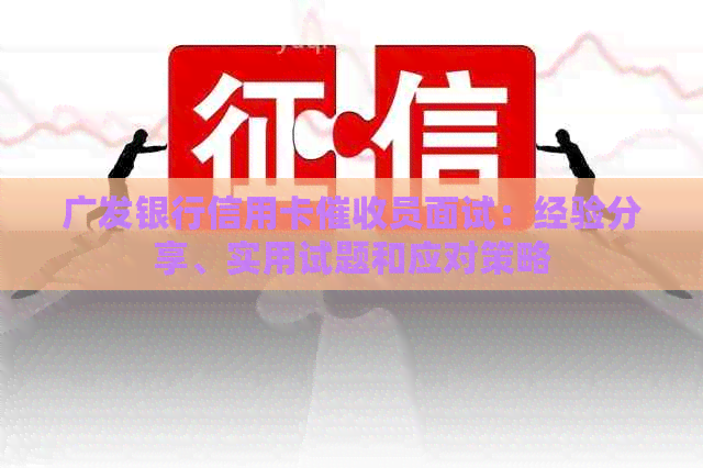 广发银行信用卡员面试：经验分享、实用试题和应对策略