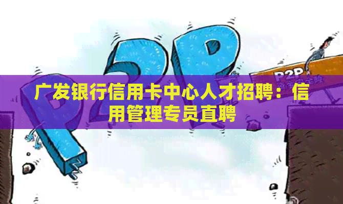 广发银行信用卡中心人才招聘：信用管理专员直聘