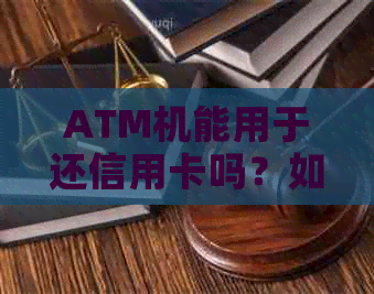 ATM机能用于还信用卡吗？如何使用ATM进行信用卡还款？