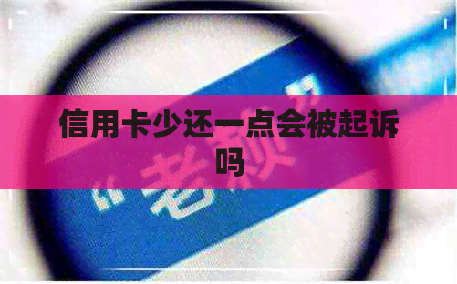 信用卡少还一点会被起诉吗