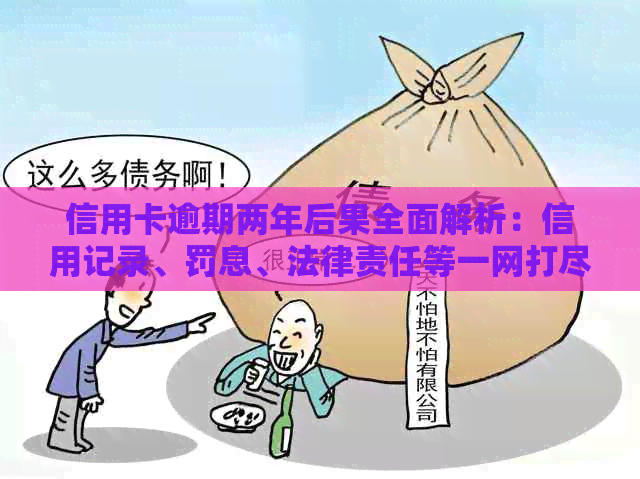 信用卡逾期两年后果全面解析：信用记录、罚息、法律责任等一网打尽！