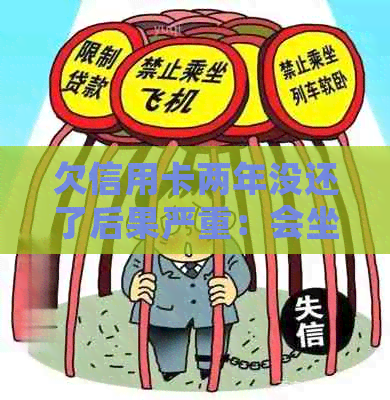 欠信用卡两年没还了后果严重：会坐牢吗？