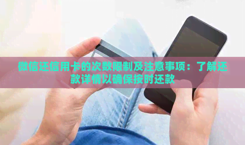 微信还信用卡的次数限制及注意事项：了解还款详情以确保按时还款