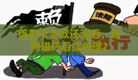 信用卡全款还清后，如何进行后续处理？