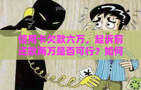 信用卡欠款六万，起诉前还款两万是否可行？如何更大限度降低法律风险？