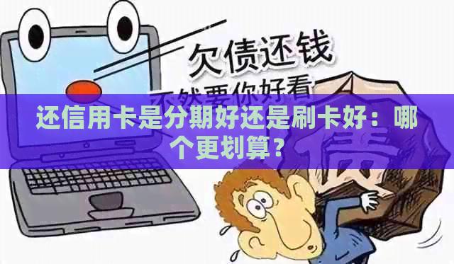 还信用卡是分期好还是刷卡好：哪个更划算？