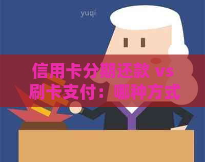 信用卡分期还款 vs 刷卡支付：哪种方式更具经济效益？