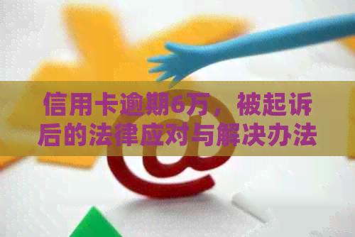 信用卡逾期6万，被起诉后的法律应对与解决办法