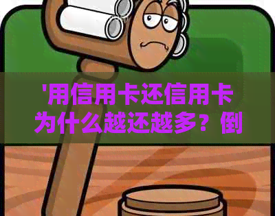 '用信用卡还信用卡为什么越还越多？倒来倒去是否导致欠款累积'