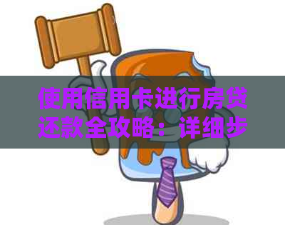 使用信用卡进行房贷还款全攻略：详细步骤与注意事项