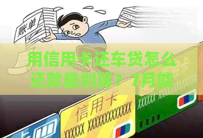 用信用卡还车贷怎么还款最划算？7月能否存入8月？