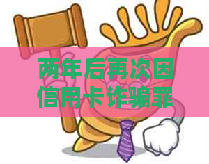 两年后再次因信用卡诈骗罪被捕：一曲折的法治历程