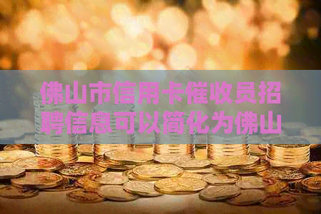佛山市信用卡员招聘信息可以简化为佛山信用卡员招聘。