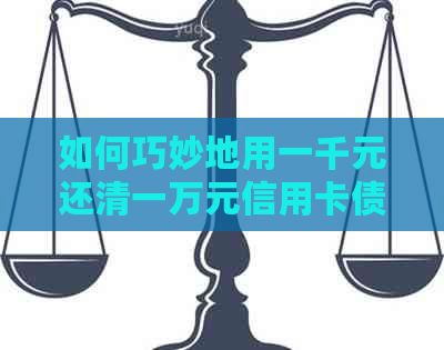 如何巧妙地用一千元还清一万元信用卡债务：详细步骤与实用建议