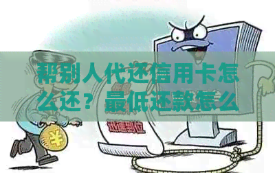 帮别人代还信用卡怎么还？更低还款怎么还？还不了怎么办？