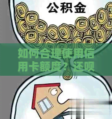 如何合理使用信用卡额度？还款还款攻略及操作指南