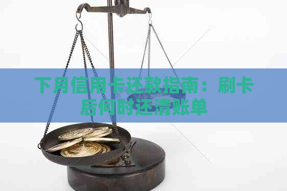 下月信用卡还款指南：刷卡后何时还清账单