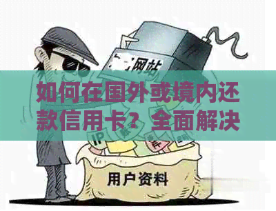 如何在国外或境内还款信用卡？全面解决用户还款疑问