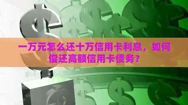 一万元怎么还十万信用卡利息，如何偿还高额信用卡债务？