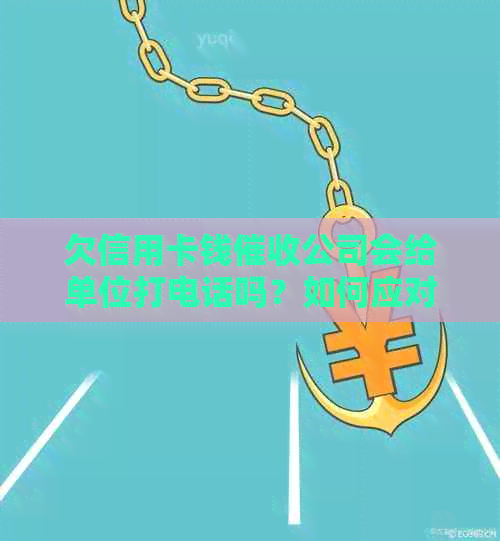 欠信用卡钱公司会给单位打电话吗？如何应对？